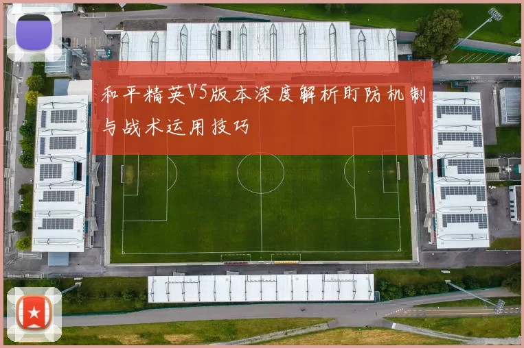和平精英V5版本深度解析盯防机制与战术运用技巧