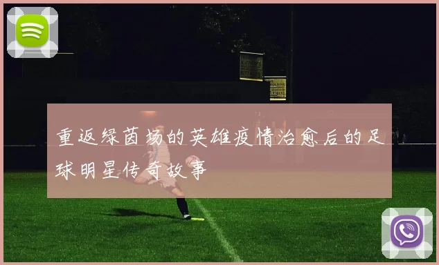 重返绿茵场的英雄疫情治愈后的足球明星传奇故事