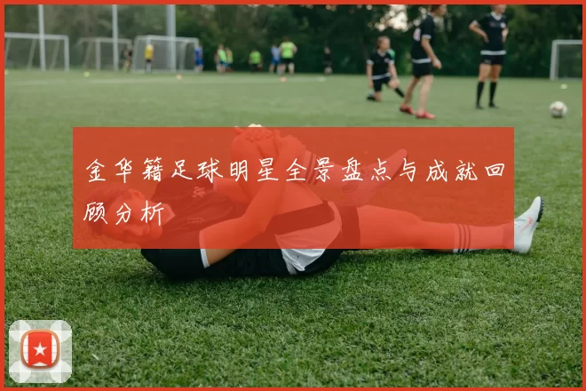 金华籍足球明星全景盘点与成就回顾分析