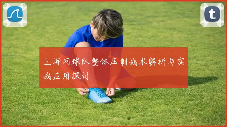 上海网球队整体压制战术解析与实战应用探讨