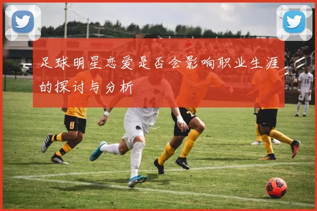 足球明星恋爱是否会影响职业生涯的探讨与分析