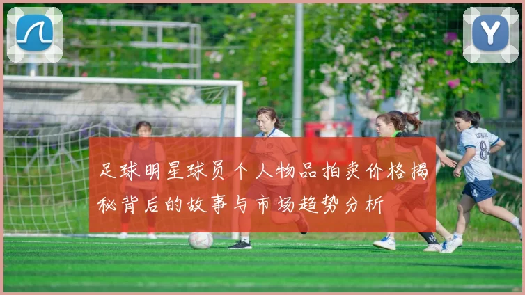 足球明星球员个人物品拍卖价格揭秘背后的故事与市场趋势分析