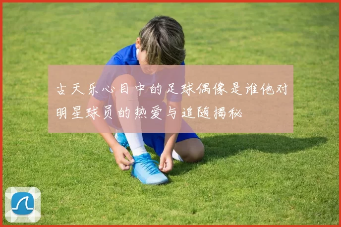 古天乐心目中的足球偶像是谁他对明星球员的热爱与追随揭秘