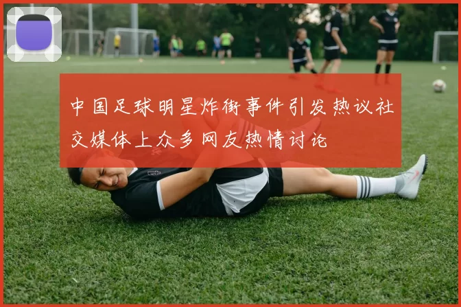 中国足球明星炸街事件引发热议社交媒体上众多网友热情讨论