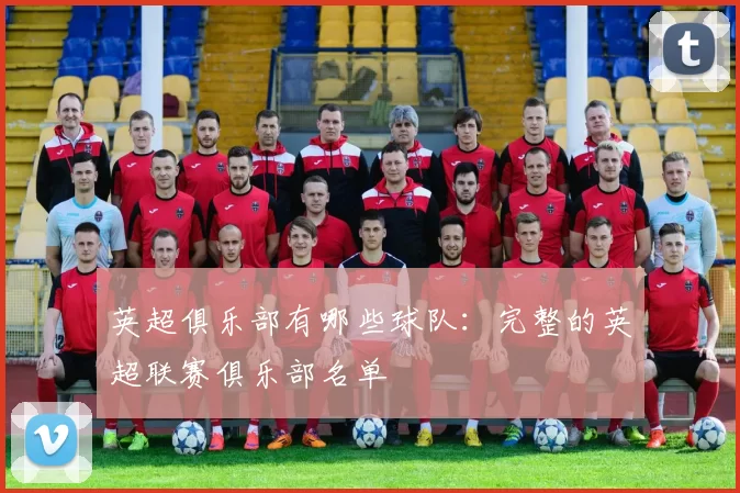 英超俱乐部有哪些球队：完整的英超联赛俱乐部名单