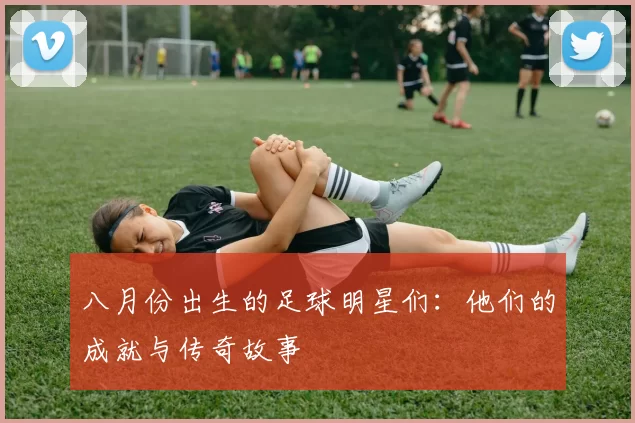 八月份出生的足球明星们：他们的成就与传奇故事