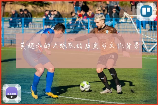 英超加的夫球队的历史与文化背景