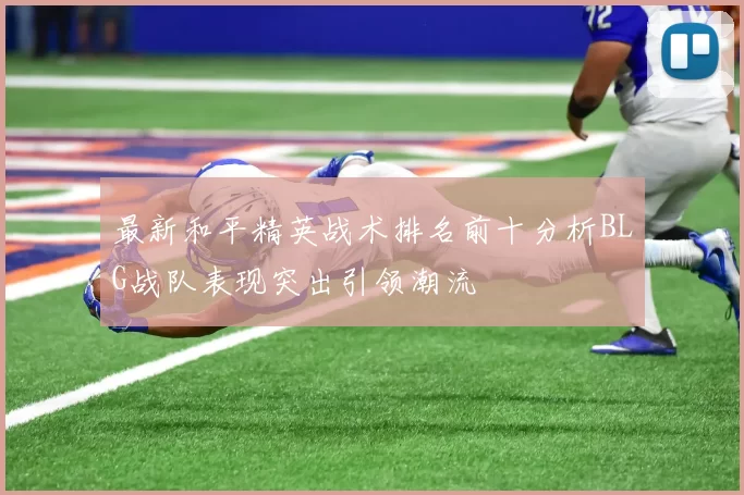 最新和平精英战术排名前十分析BLG战队表现突出引领潮流