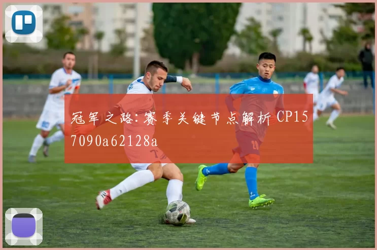 冠军之路:赛季关键节点解析 CP157090a62128a