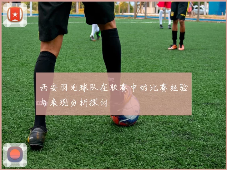 西安羽毛球队在联赛中的比赛经验与表现分析探讨