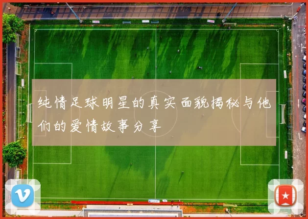 纯情足球明星的真实面貌揭秘与他们的爱情故事分享