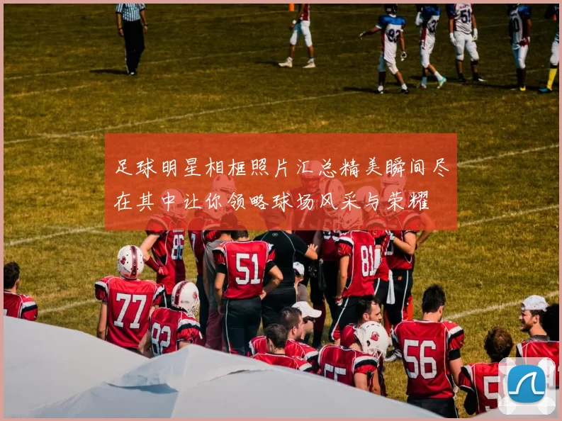 足球明星相框照片汇总精美瞬间尽在其中让你领略球场风采与荣耀