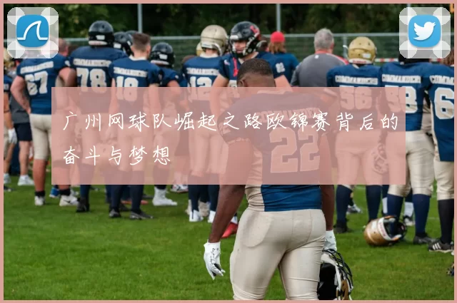 广州网球队崛起之路欧锦赛背后的奋斗与梦想