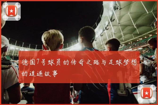德国7号球员的传奇之路与足球梦想的追逐故事