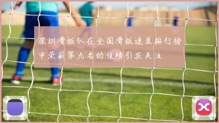 深圳滑板队在全国滑板速度排行榜中荣获第九名的佳绩引发关注