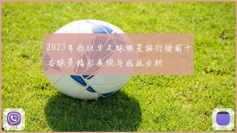 2023年西班牙足球明星排行榜前十名球员精彩表现与成就分析