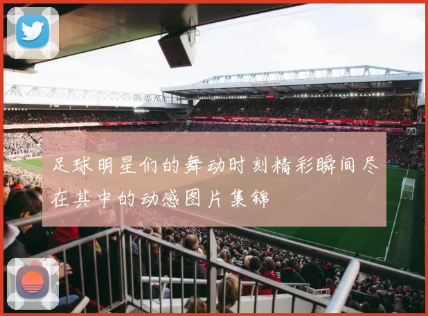 足球明星们的舞动时刻精彩瞬间尽在其中的动感图片集锦