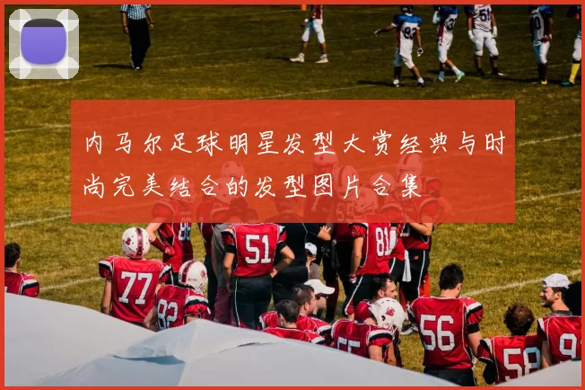 内马尔足球明星发型大赏经典与时尚完美结合的发型图片合集