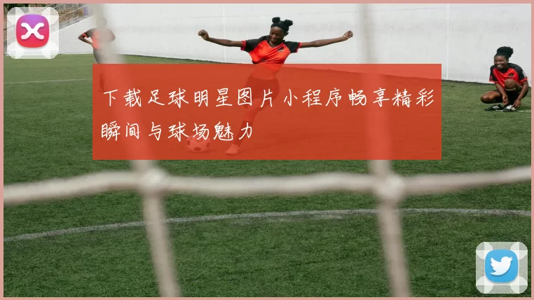 下载足球明星图片小程序畅享精彩瞬间与球场魅力