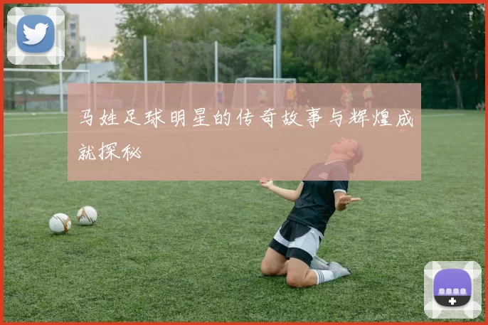马姓足球明星的传奇故事与辉煌成就探秘