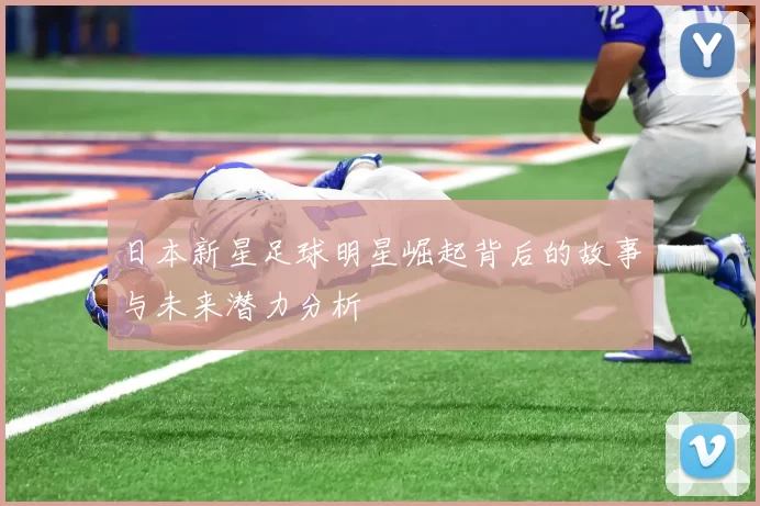日本新星足球明星崛起背后的故事与未来潜力分析