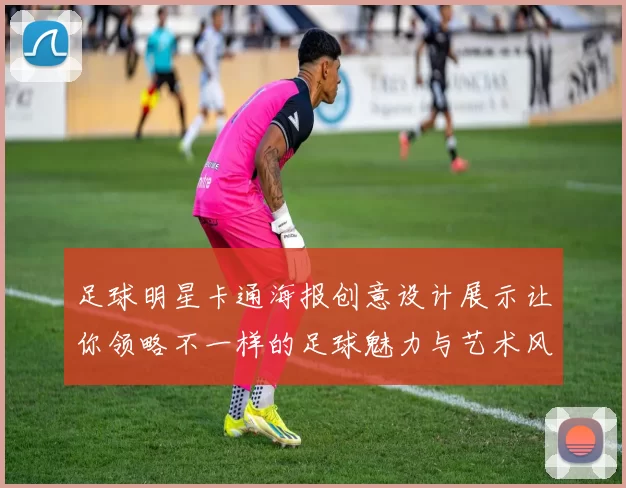 足球明星卡通海报创意设计展示让你领略不一样的足球魅力与艺术风格