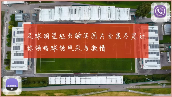 足球明星经典瞬间图片合集尽览让你领略球场风采与激情