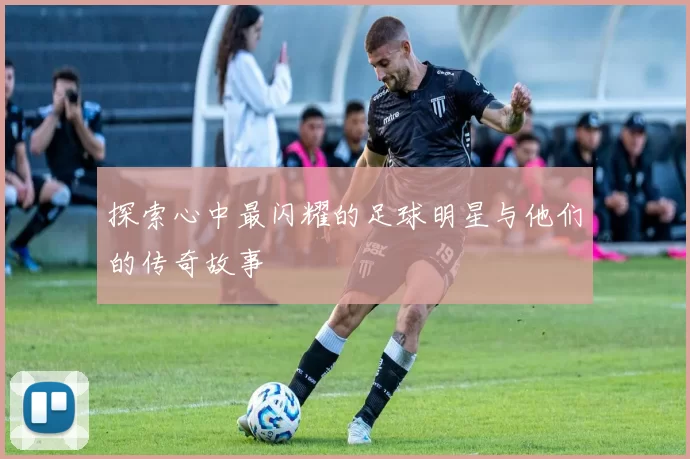 探索心中最闪耀的足球明星与他们的传奇故事