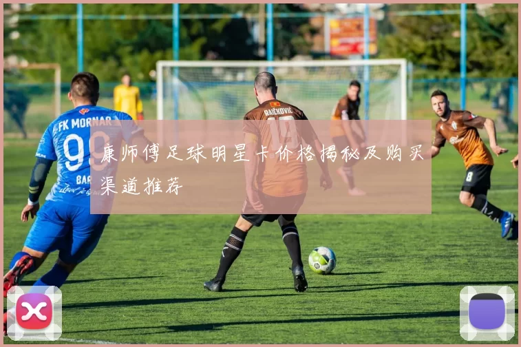 康师傅足球明星卡价格揭秘及购买渠道推荐