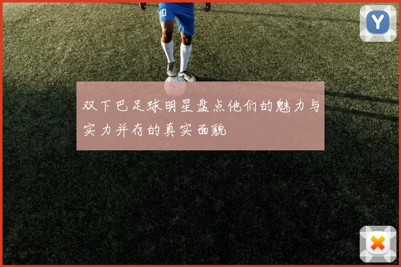 双下巴足球明星盘点他们的魅力与实力并存的真实面貌