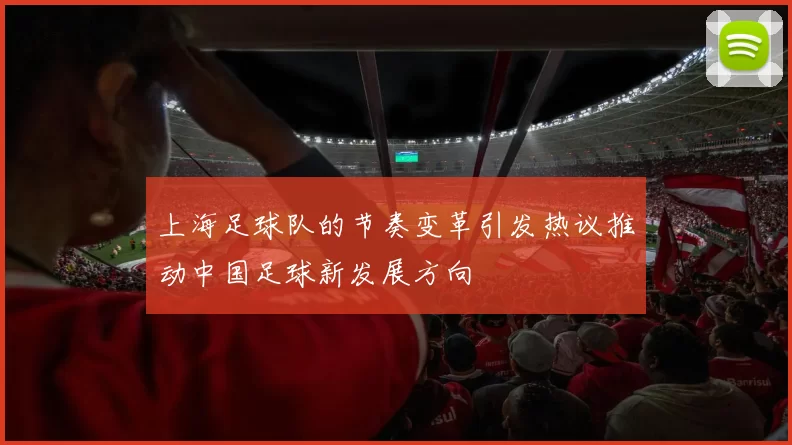 上海足球队的节奏变革引发热议推动中国足球新发展方向