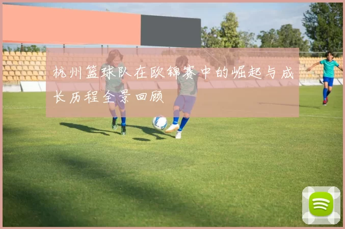 杭州篮球队在欧锦赛中的崛起与成长历程全景回顾