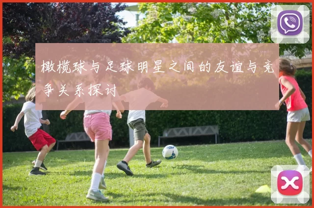 橄榄球与足球明星之间的友谊与竞争关系探讨
