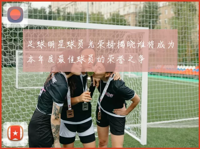 足球明星球员光荣榜揭晓谁将成为本年度最佳球员的荣誉之争