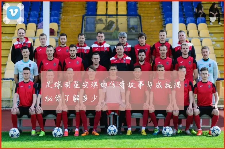 足球明星安琪的传奇故事与成就揭秘你了解多少