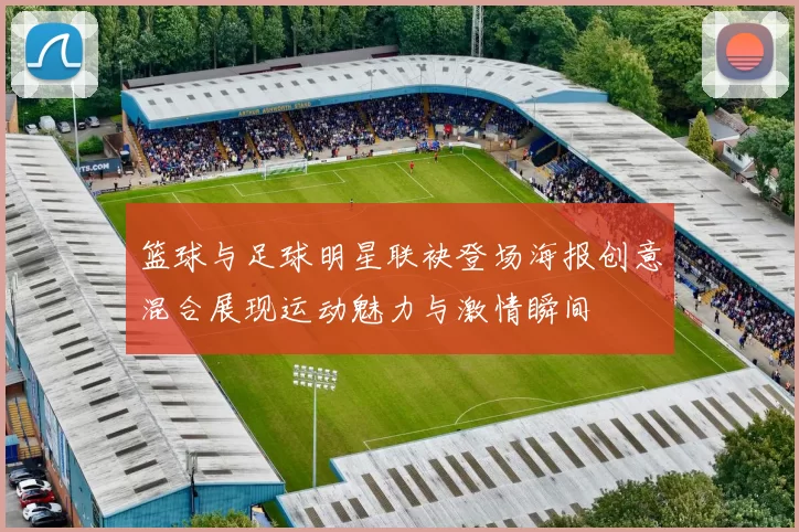 篮球与足球明星联袂登场海报创意混合展现运动魅力与激情瞬间