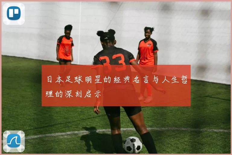 日本足球明星的经典名言与人生哲理的深刻启示
