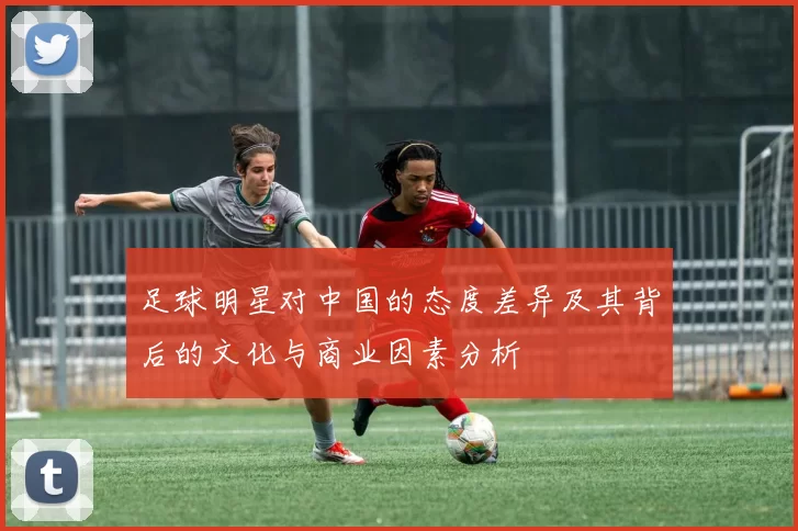 足球明星对中国的态度差异及其背后的文化与商业因素分析