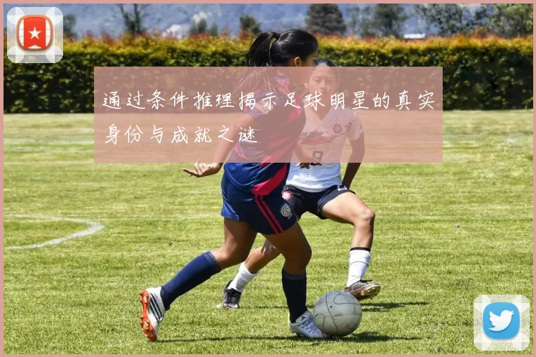 通过条件推理揭示足球明星的真实身份与成就之谜