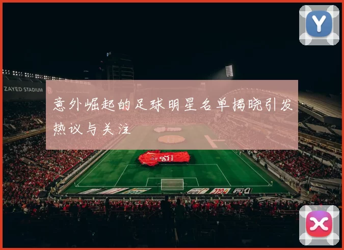 意外崛起的足球明星名单揭晓引发热议与关注