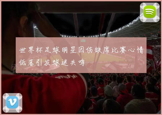 世界杯足球明星因伤缺席比赛心情低落引发球迷共鸣