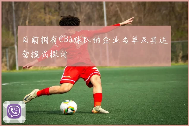 目前拥有CBA球队的企业名单及其运营模式探讨