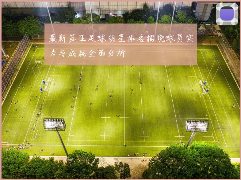 最新苏亚足球明星排名揭晓球员实力与成就全面分析