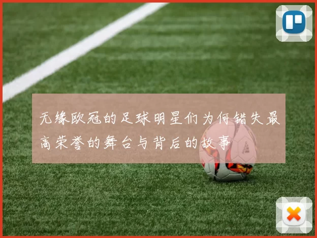 无缘欧冠的足球明星们为何错失最高荣誉的舞台与背后的故事