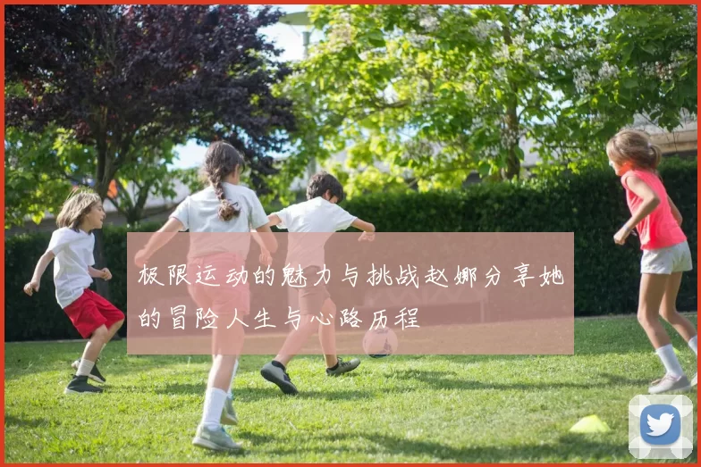 极限运动的魅力与挑战赵娜分享她的冒险人生与心路历程
