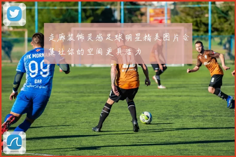 走廊装饰灵感足球明星精美图片合集让你的空间更具活力