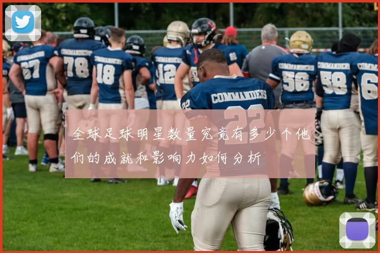 全球足球明星数量究竟有多少个他们的成就和影响力如何分析