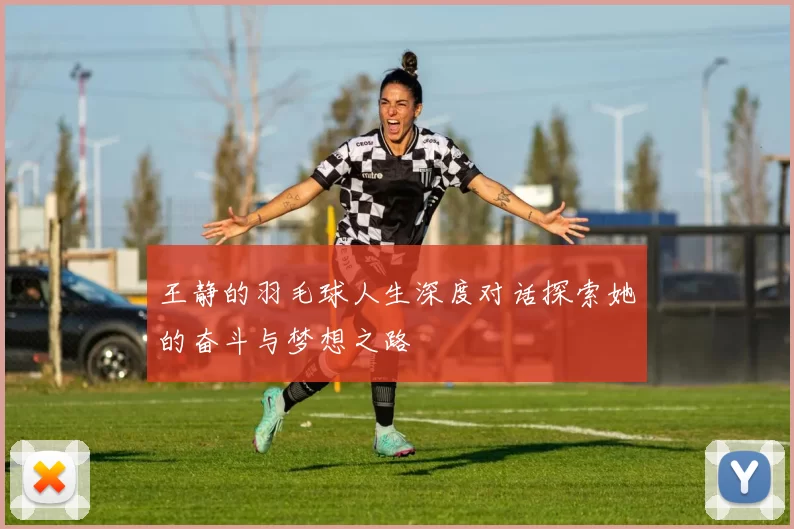 王静的羽毛球人生深度对话探索她的奋斗与梦想之路