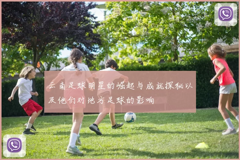 云南足球明星的崛起与成就探秘以及他们对地方足球的影响