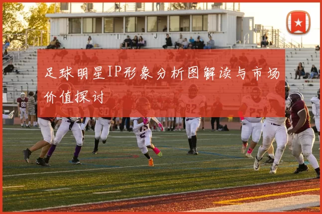 足球明星IP形象分析图解读与市场价值探讨